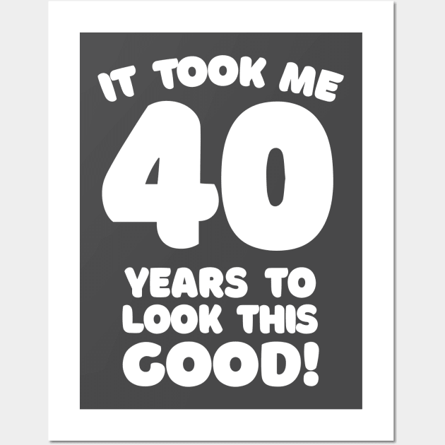 It Took Me 40 Years To Look This Good - Funny Birthday Design Wall Art by DankFutura